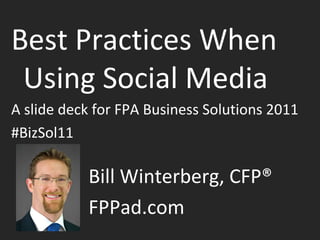 Best Practices When Using Social Media A slide deck for FPA Business Solutions 2011 #BizSol11 Bill Winterberg, CFP®  FPPad.com 