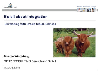 Seite 1It’s all about integration – Cloud development
Torsten Winterberg
OPITZ CONSULTING Deutschland GmbH
It’s all about integration
Munich, 15.5.2013
Developing with Oracle Cloud Services
 