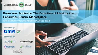 Presented By
Sponsored By
KnowYour Audience:The Evolution of Identity in a
Consumer-Centric Marketplace
AWinterberry Group Report | August 2018
1
 