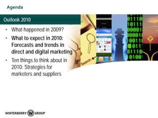 Agenda

Outlook 2010
• What happened in 2009?
• What to expect in 2010:
  Forecasts and trends in
  direct and digital marketing
• Ten things to think about in
  2010: Strategies for
  marketers and suppliers
 
