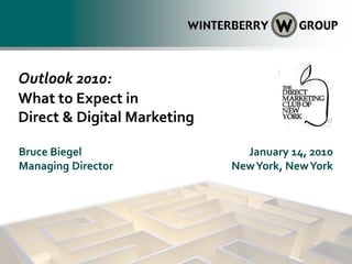 Outlook 2010:
What to Expect in
Direct & Digital Marketing

Bruce Biegel                   January 14, 2010
Managing Director            New York, New York
 