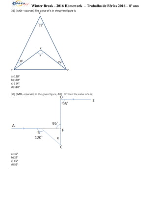 Winter Break - 2016 Homework – Trabalho de Férias 2016 – 8º ano
35) (IMO – courses) The value of x in the given figure is
a) 120o
b) 130o
c) 114o
d) 118o
36) (IMO – courses) In the given figure, AB||DE then the value of x is:
a) 35o
b) 25o
c) 45o
d) 55o
 