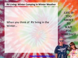 RV Living: Winter Camping in Winter Weather


                                                Life is
                                                  Too
                                                 Short
When you think of RV living in the                 To
Winter…                                           Wait
                                                  For
                                               Someday!




                    NakedHippiesRoadTrip.com
 