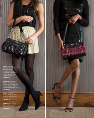 CLASSIC




          EBONY - CLASSIC
          Black patent faux leather with
          small croc pattern
          and solid strap details.
          End pockets. Shown with
          Interchangeable Handles
          (black/silver), p.74
          1184 $29.95


          VERONICA - CLASSIC
          Hot pink faux snake print
          with black accents and stud
          detailing. Shown with Rope
          Fashion Handles (black), p.75
          1186 $29.95


          SILVIA - CLASSIC
          Leopard print faux leather
          with black patent accents
          and zipper pocket.
          1180 $24.95


          ELLA (black) - CLASSIC
          Ebony crocodile texture
          with high gloss finish.
          1143 $24.95




          13
 