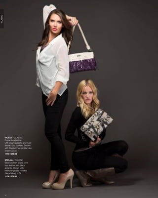 CLASSIC




          VIOLET - CLASSIC
          Purple faux leather
          with cream accents and rivet
          details. End pockets. Shown
          with Braided Fashion Handles
          (cream), p.75
          1170 $29.95


          STELLA - CLASSIC
          Black and tan snake print
          faux leather with black
          accents. Shown with
          Interchangeable Handles
          (black/silver), p.74
          1154 $29.95




          17
 