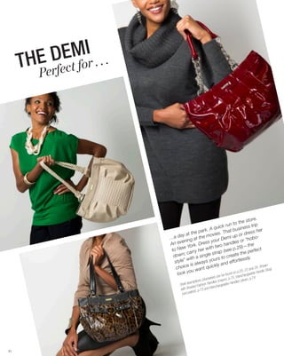 T     EMIr . . .
       HE D o
        Pe rfect f




                                                                               e.
                                                                       e stor
                                                         k ru n to th s trip
                                                 A quic at busines
                                      the  park.         Th                ress h
                                                                                    er
                               ay at              ovies.         p or d bo-
                        …a d ing at the m ur Demi u                       “ho
                        An ev
                                en             ss yo            les or
                                        k. Dre h two hand 9)—the
                                w Yor
                         to Ne arry her wit ap (see p.2                     perfec
                                                                                     t
                          dow   n; c       sing le str       rea te the
                                   with a            rs to c           ssly.
                           style”       alwa ys you nd effortle
                                   e is             kly a                                n
                            choic           nt quic                       3 and 2
                                                                                  9. Show p
                                    ou wa                          p.25, 2 ble Handle S
                                                                                          tra
                             look y                         und on   be fo gea             n
                                                              e) can               Intercha p.74
                                                      lockwis             ), p.75,           ,
                                        scrip tions (c andles (cream andles (silver)
                               Shell de d Fashion H                  g eable H
                                         ide                terchan
                                with Bra t), p.73 and In
                                 (red p aten




21
 