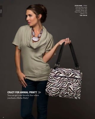 JOCELYNNE - PRIMA
                                                    Ivory and dark purple
                                                    faux zebra print. Side
PRIMA




                                                    pockets. Shown with
                                                   Rope Fashion Handles
                                                             (black), p.75
                                                            7563 $44.95




             CRAZY FOR ANIMAL PRINT?
             You can get your favorite free when
             you host a Miche Party!




        45
 