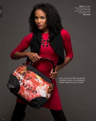 HOPE (red)- PRIMA
                                  Red and black graphic print
                                    with words of hope. Side
PRIMA




                                 pockets. Shown with Classic
                                        Handles (black), p.75
                                               7566 $44.95




             SHELLS WITH BOLD PRINT CAN BE REAL
             STATEMENT PIECES. GO FOR DRAMA BY
             PAIRING THEM WITH SOLID CLOTHING




        49
 