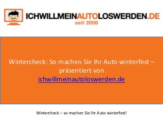 Wintercheck: So machen Sie Ihr Auto winterfest –
präsentiert von
ichwillmeinautoloswerden.de
Wintercheck – so machen Sie Ihr Auto winterfest!
 