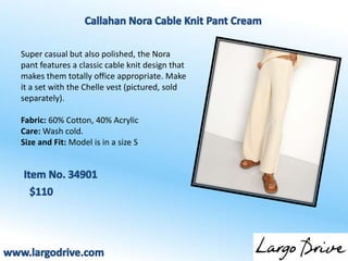 Super casual but also polished, the Nora
pant features a classic cable knit design that
makes them totally office appropriate. Make
it a set with the Chelle vest (pictured, sold
separately).
Fabric: 60% Cotton, 40% Acrylic
Care: Wash cold.
Size and Fit: Model is in a size S
 