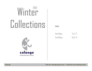 2013

Winter
Collections

Index:

Hand Bags:
Small Bags:

Calonge

Pg. 2-7
Pg. 8 -11

Visit Us: calonge-group.com | facebook.com/calonge.group

 
