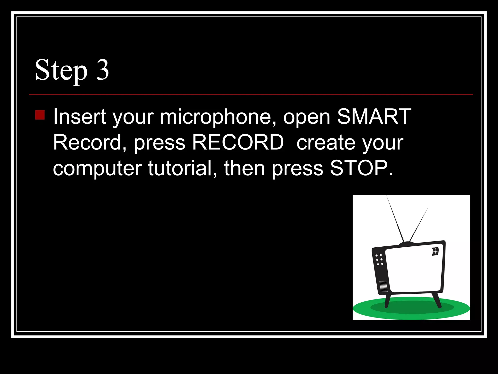 Step 3 Insert your microphone, open SMART Record, press RECORD create your computer tutorial, then press STOP.