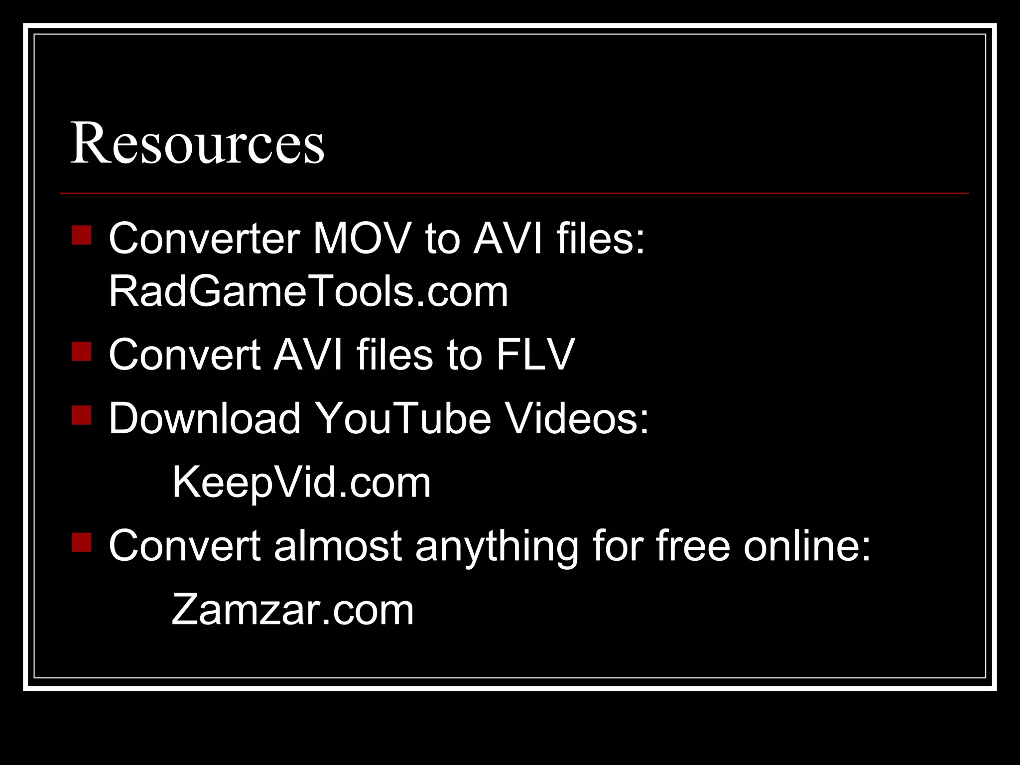 Resources Converter MOV to AVI files: RadGameTools.com Convert AVI files to FLV Download YouTube Videos: KeepVid.com Convert almost anything for free online: Zamzar.com