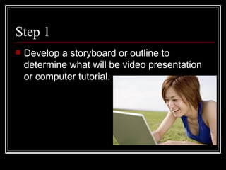 Step 1 Develop a storyboard or outline to determine what will be video presentation or computer tutorial.  