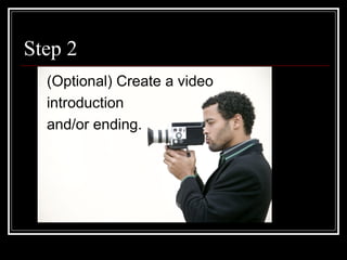 Step 2 (Optional) Create a video introduction  and/or ending.   