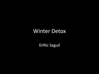 Winter Detox 
DrRic Saguil 
 