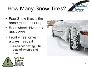 How Many Snow Tires?
• Four Snow tires is the
recommended set-up
• Rear wheel drive may
use 2 only
• Front wheel drive
always needs 4
– Consider having 2 full
sets of wheels and
tires

3

 