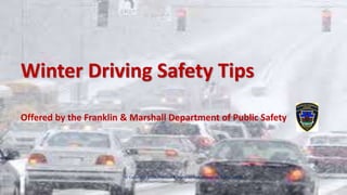 1
Winter Driving Safety Tips
Offered by the Franklin & Marshall Department of Public Safety
© Copyright 2014, Franklin & Marshall Department of Public Safety
 