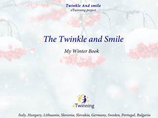 My Winter Book
The Twinkle and Smile
Italy, Hungary, Lithuania, Slovenia, Slovakia, Germany, Sweden, Portugal, Bulgaria
Twinkle And smile
eTwinning project
 