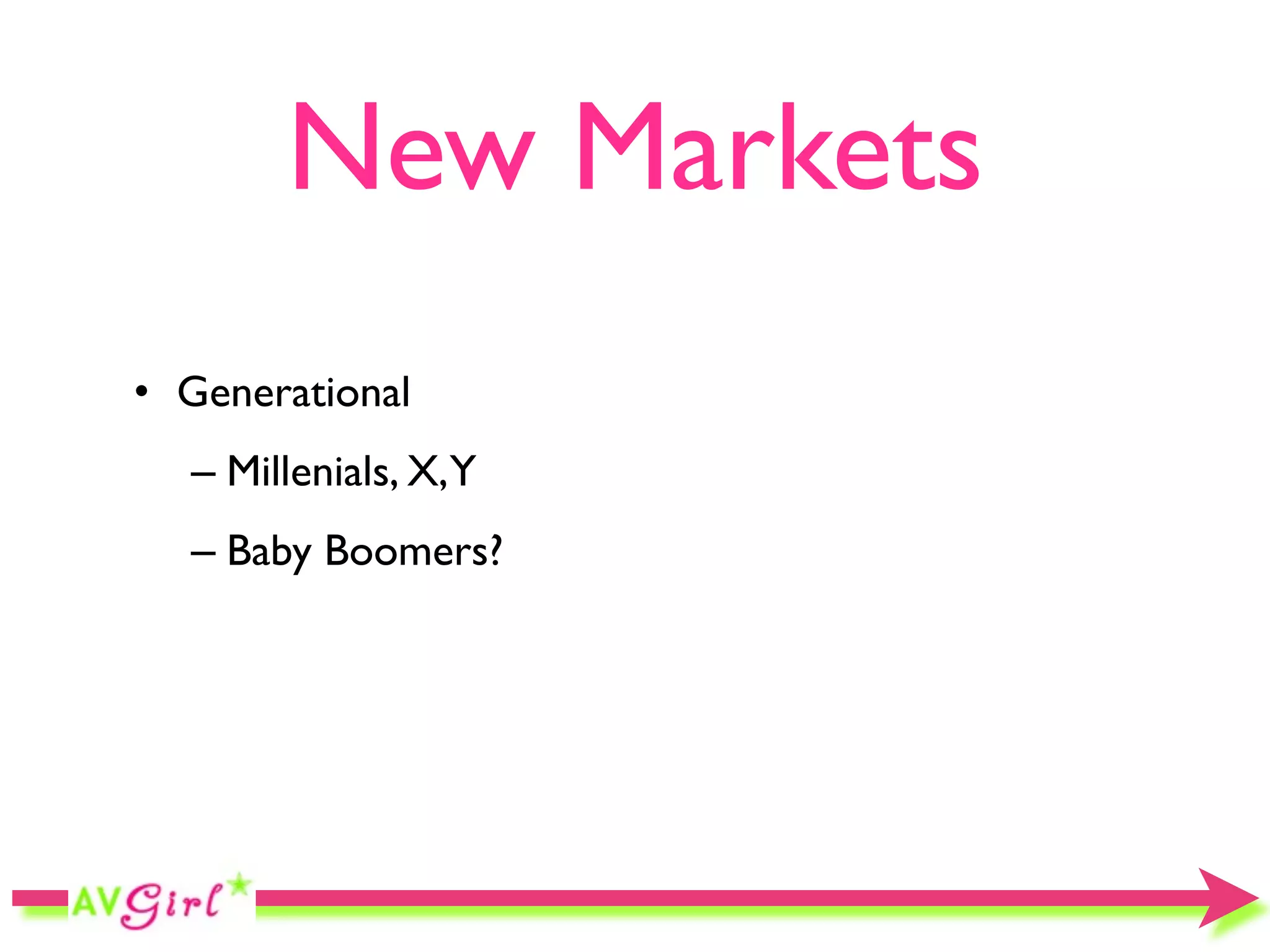 New Markets
• Generational
  – Millenials, X,Y
  – Baby Boomers?
 