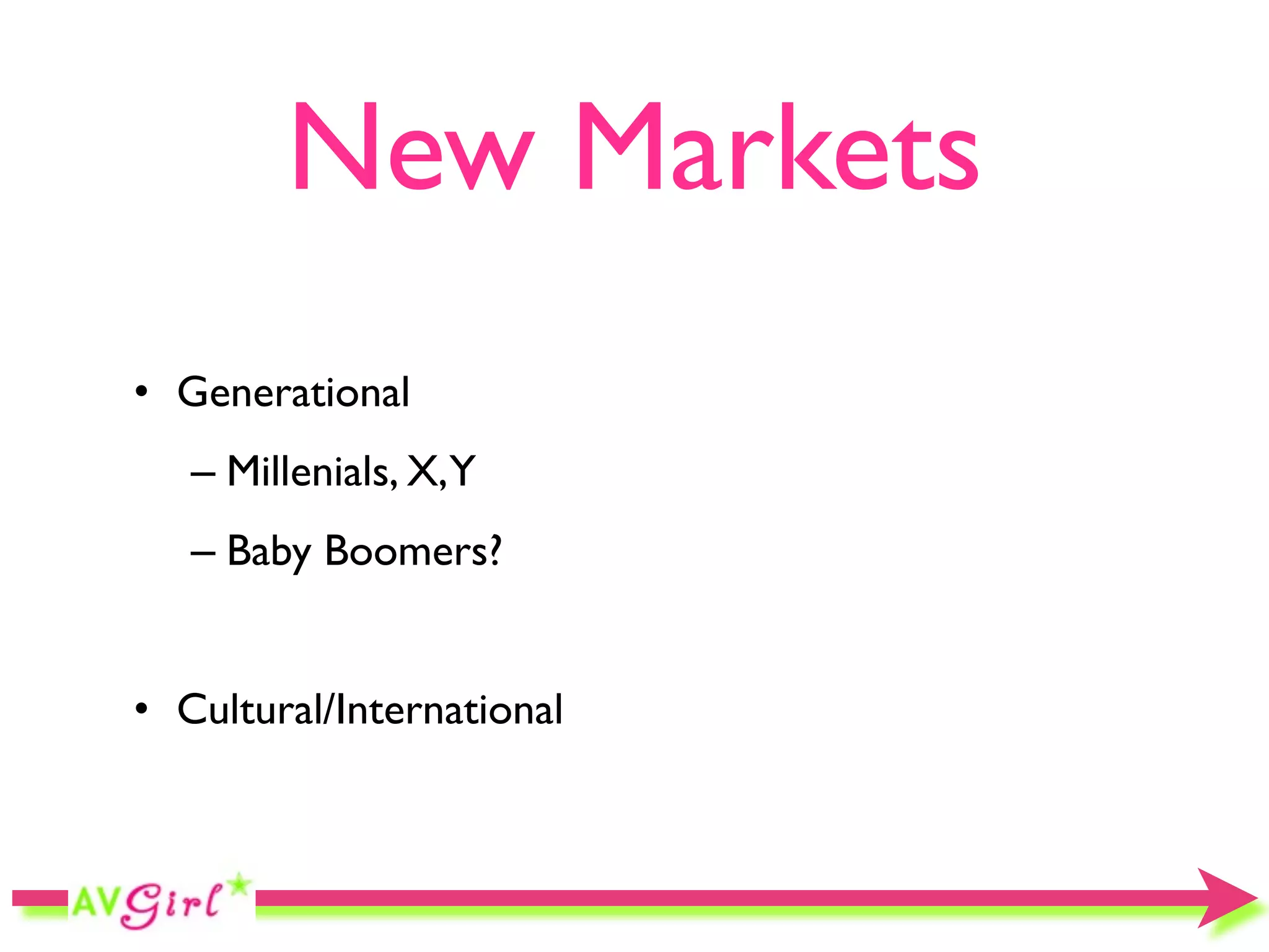 New Markets
• Generational
   – Millenials, X,Y
   – Baby Boomers?


• Cultural/International
 