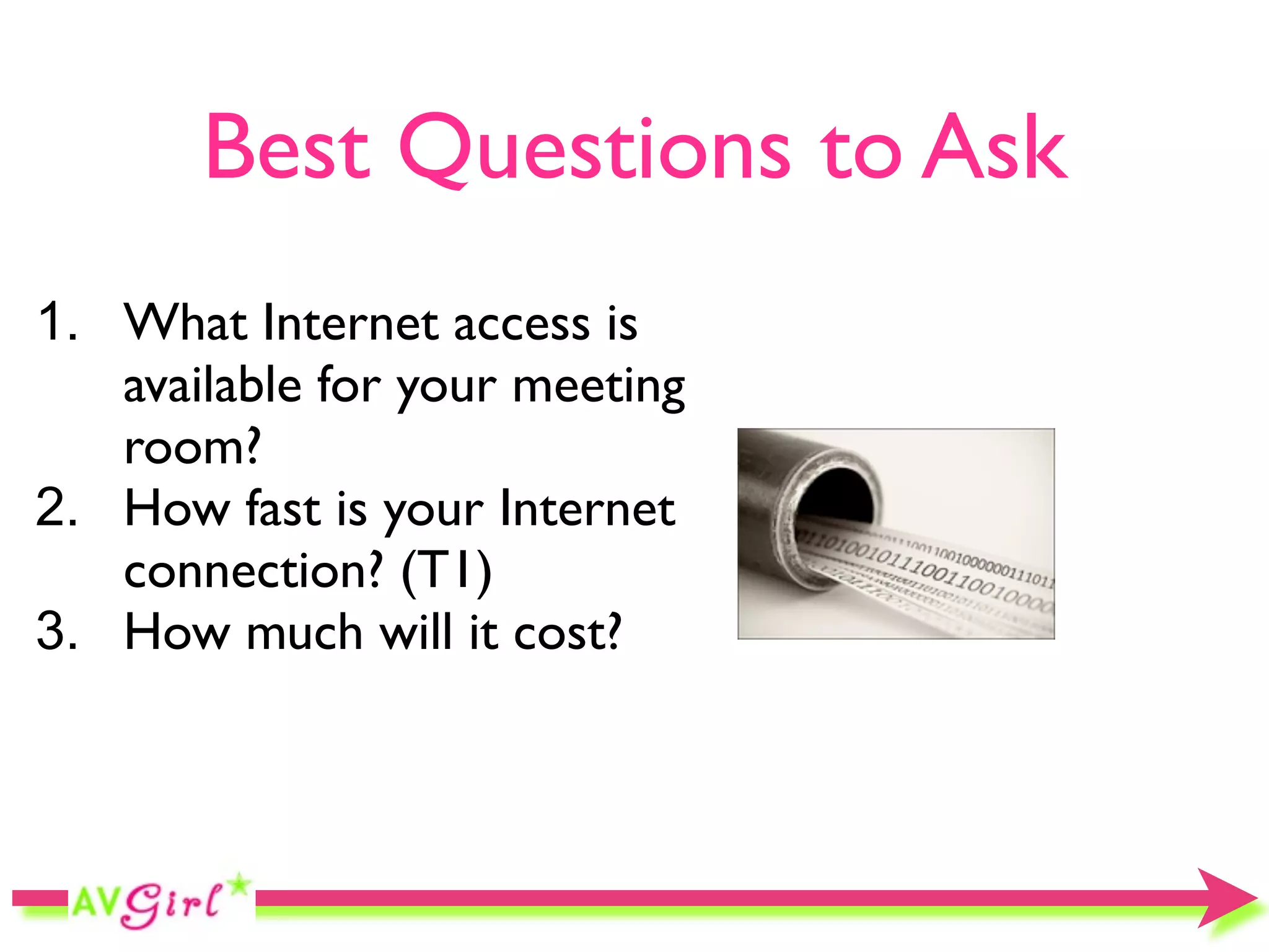 Best Questions to Ask
1. What Internet access is
   available for your meeting
   room?
2. How fast is your Internet
   connection? (T1)
3. How much will it cost?
 
