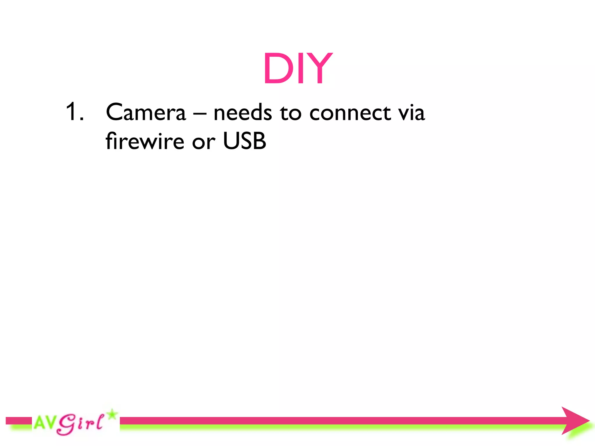 DIY
1. Camera – needs to connect via
   ﬁrewire or USB
 