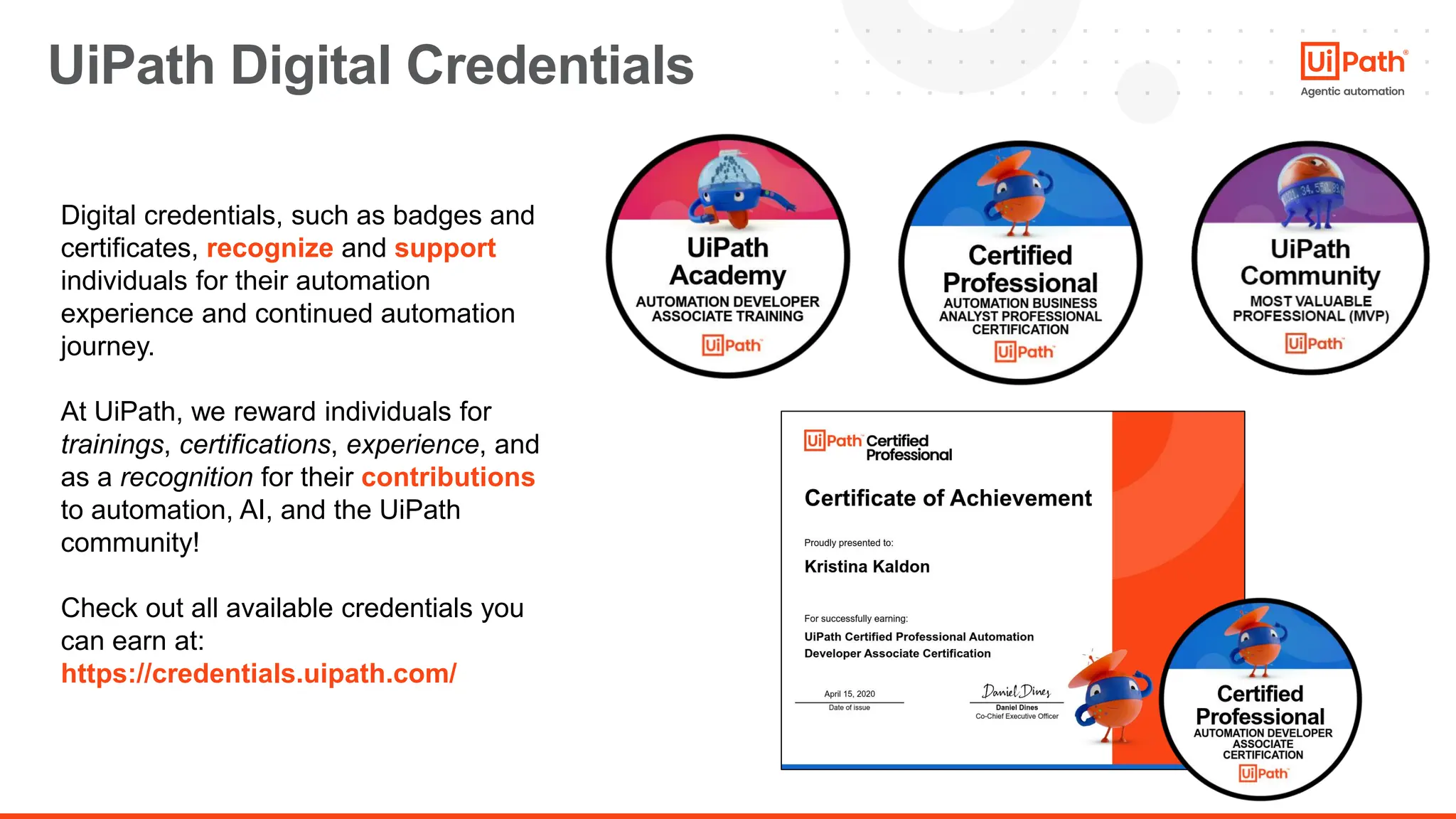25
UiPath Digital Credentials
Digital credentials, such as badges and
certificates, recognize and support
individuals for their automation
experience and continued automation
journey.
At UiPath, we reward individuals for
trainings, certifications, experience, and
as a recognition for their contributions
to automation, AI, and the UiPath
community!
Check out all available credentials you
can earn at:
https://credentials.uipath.com/
 