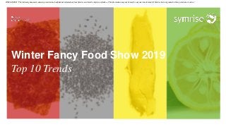 Winter Fancy Food Show 2019
Top 10 Trends
DISCLAIMER: ”The following document contains protected and confidential information from Symrise and must be kept in confidence. This information may not be used by anyone who obtains it if Symrise has not granted written permission to do so.”
 