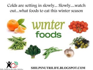 Colds are setting in slowly... Slowly....watch
out...what foods to eat this winter season

SHILPSNUTRILIFE.BLOGSPOT.COM

 