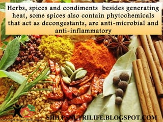 Herbs, spices and condiments besides generating
heat, some spices also contain phytochemicals
that act as decongestants, a...