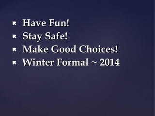 




Have Fun!
Stay Safe!
Make Good Choices!
Winter Formal ~ 2014

 