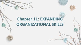 Chapter 11: EXPANDING
ORGANIZATIONAL SKILLS
 