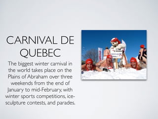 CARNIVAL DE
QUEBEC
The biggest winter carnival in
the world takes place on the
Plains of Abraham over three
weekends from ...