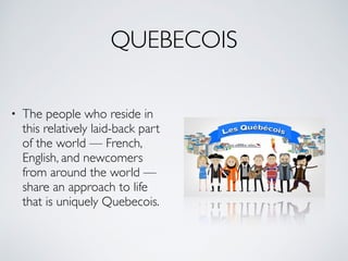 QUEBECOIS
• The people who reside in
this relatively laid-back part
of the world — French,
English, and newcomers
from aro...