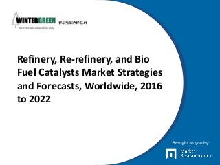 Refinery, Re-refinery, and Bio
Fuel Catalysts Market Strategies
and Forecasts, Worldwide, 2016
to 2022
Brought to you by:
 
