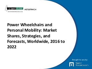 Power Wheelchairs and
Personal Mobility: Market
Shares, Strategies, and
Forecasts, Worldwide, 2016 to
2022
Brought to you by:
 