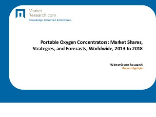 Portable Oxygen Concentrators: Market Shares,
Strategies, and Forecasts, Worldwide, 2013 to 2018
WinterGreen Research
Report Highlight
 