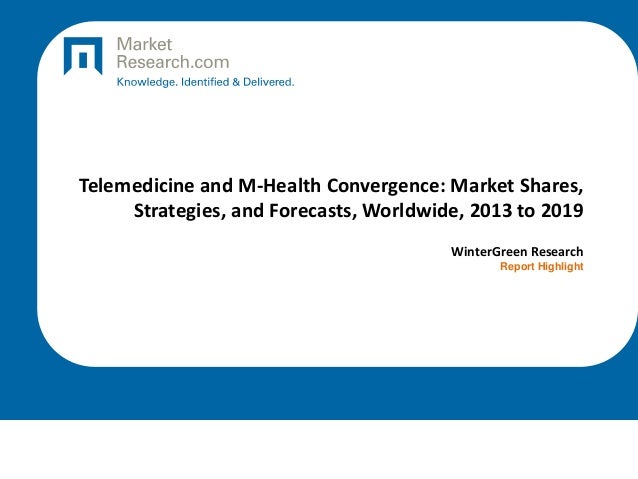 Telemedicine and M-Health Convergence: Market Shares,
Strategies, and Forecasts, Worldwide, 2013 to 2019
WinterGreen Research
Report Highlight
 