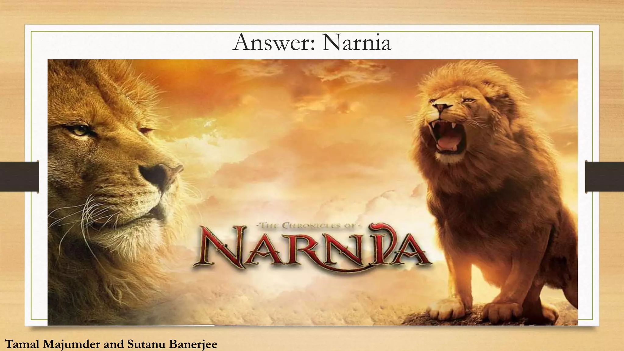 Answer: Narnia
Tamal Majumder and Sutanu Banerjee
Tamal Majumder and Sutanu Banerjee
 