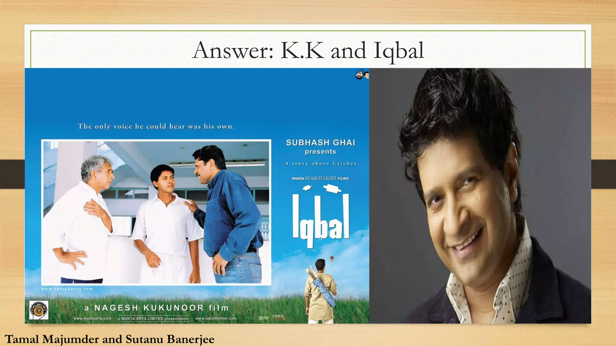 Answer: K.K and Iqbal
Tamal Majumder and Sutanu Banerjee
Tamal Majumder and Sutanu Banerjee
 