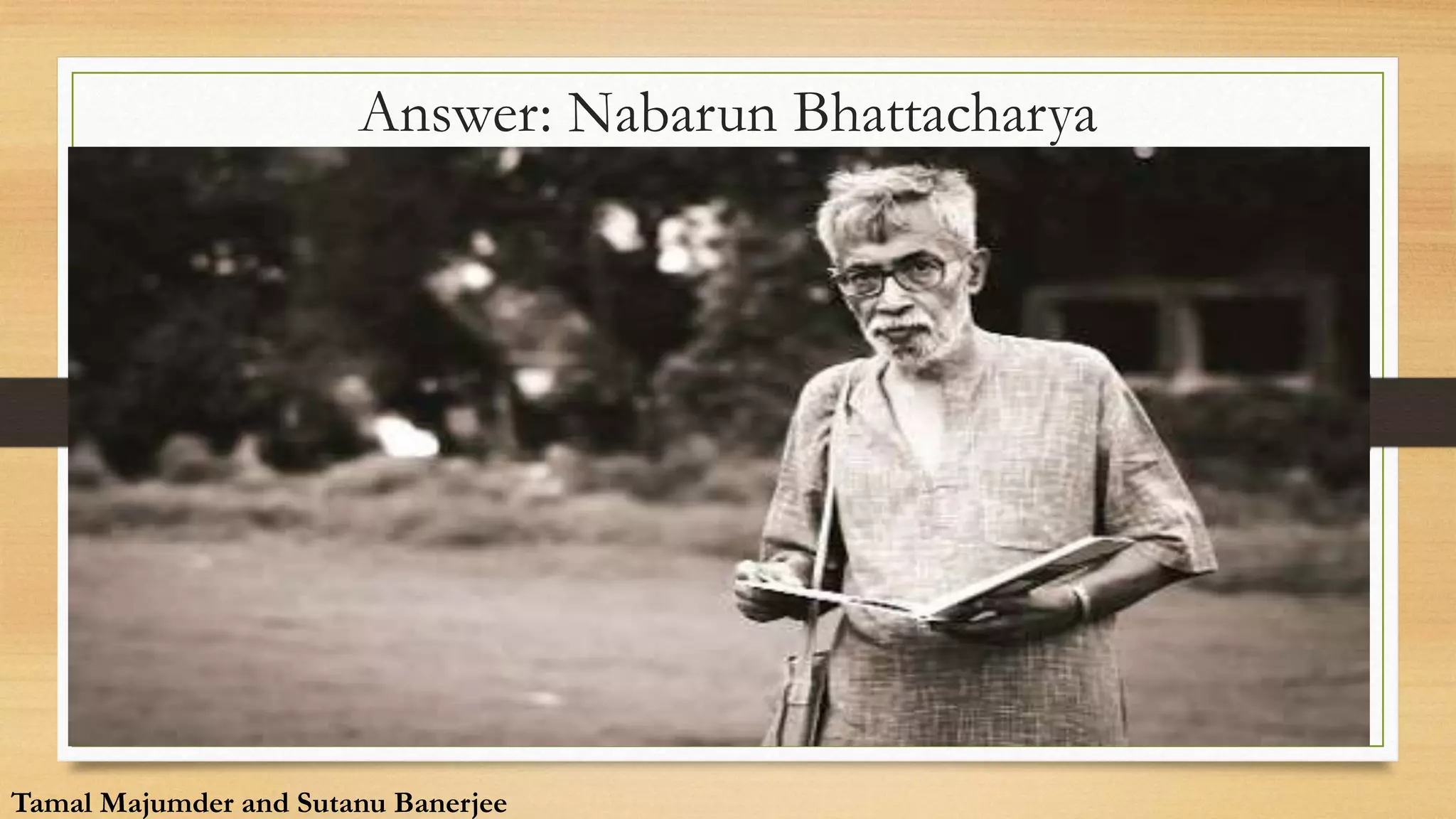 Answer: Nabarun Bhattacharya
Tamal Majumder and Sutanu Banerjee
Tamal Majumder and Sutanu Banerjee
 