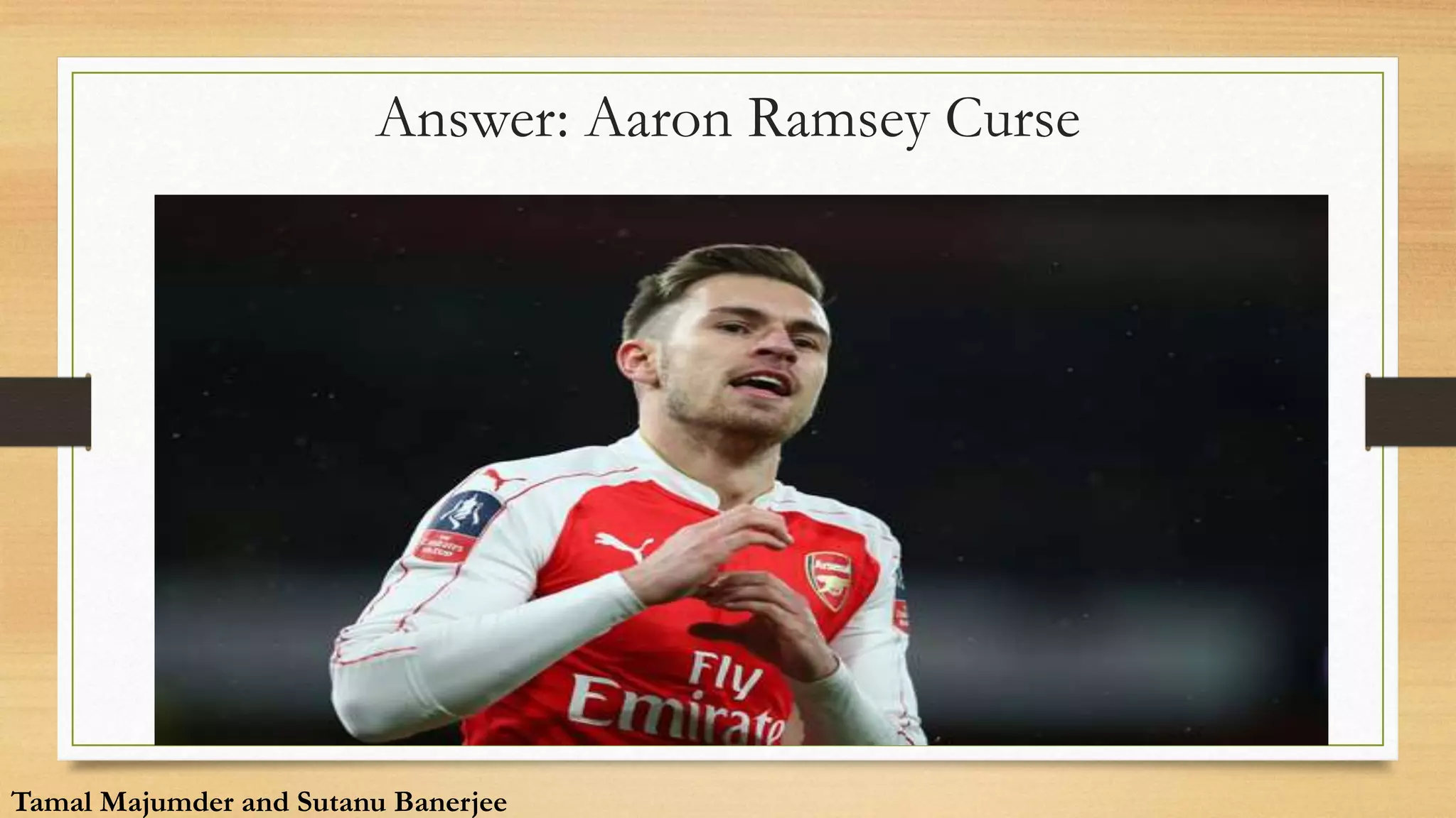 Answer: Aaron Ramsey Curse
Tamal Majumder and Sutanu Banerjee
Tamal Majumder and Sutanu Banerjee
 