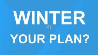 WINTER 
YOUR PLAN? 
 