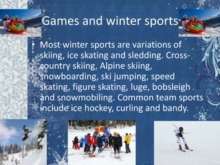 Games and winter sports
• Most winter sports are variations of
skiing, ice skating and sledding. Crosscountry skiing, Alpi...