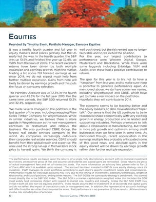6 | Telemus Capital | Winter 2014
Equities
It was a terrific fourth quarter and full year in
equity markets most places globally, but the US
really led the way. In the fourth quarter, the S&P
was up 10.5% and finished the year up 32.4%; up
150% from the lows of 2009. The recent excellent
returns have been driven by both multiple
expansion and earnings growth. With the market
trading a bit above 15X forward earnings as we
enter 2014, we do not expect much help from
further multiple expansion. Gains from here will
likely be driven by earnings growth and this puts
the focus on company selection.
The Partners’ Account was up 12.3% in the fourth
quarter and 42.3% for the full year 2013. For the
same time periods, the S&P 500 returned 10.3%
and 32.4%, respectively.
We made several changes to the portfolio in the
last quarter of the year, including swapping Plum
Creek Timber Company for Weyerhaeuser. While
in similar industries, we believe there is more
upside in Weyerhaeuser as the new management
continues to restructure and refocus the
business. We also purchased CBRE Group, the
largest real estate services company in the
world. As companies increasingly outsource
their corporate real estate services, CBRE should
benefit from their global reach and expertise. We
also used the strong run-up in Michael Kors stock
price to harvest gains. We think the company is
well positioned, but the risk reward was no longer
favorable and so we exited the position.
For the year, our largest contributors to
performance were Western Digital, Google,
MasterCard and Blackstone. While there were
some laggards including Enbridge, YUM and
Apple, even these had a positive contribution to
returns.
The goal for this year is to try not to have a
“hangover” from last year, and to make sure there
is potential to generate performance again. As
mentioned above, we do have some new names,
including Weyerhaeuser and CBRE, which have
yet to make a real impact on the portfolios.
Hopefully they will contribute in 2014.
The economy seems to be tracking better and
the equity markets, to date, have absorbed “taper
talk”. Our sense is that the US continues to be in
reasonable shape economically with very exciting
growth in energy production and in related and
supporting industries. Perhaps premature to talk
about a renaissance in manufacturing, but there
is more job growth and optimism among small
businesses than we have seen in some time. As
mentioned though, recent appreciation in the
earnings multiple has probably anticipated some
of this good news, and absolute gains in the
equity market will be driven by earnings growth
rather than further multiple expansion.
Provided By Timothy Evnin, Portfolio Manager, Evercore Equities
The performance results are based upon the returns of a single, fully discretionary account with no material investment
restrictions, are reported gross of fees and assumes all dividends and capital gains are reinvested. Gross returns are gross
of actual management fees and net of transaction costs. For more information on advisory fees, please refer to Part 2
of Form ADV which is available upon request. The account has been invested in EWM’s core equity strategy since its
inception. EWM manages its client portfolios according to each client’s specific investment needs and circumstances.
Performance results for individual accounts may vary due to the timing of investments, additions/withdrawals, length of
relationship, and size of positions, among other reasons. The S&P 500 is the core equity strategy’s benchmark. You cannot
invest directly the in the S&P 500 Index. The S&P 500 is a market-capitalization weighted index that includes the 500
most widely held companies chosen with respect to market size, liquidity and industry. Unlike the S&P 500, EWM may
invest in both US and non-US equities and ETFs. Index results assume the re-investment of all dividends and capital gains
and do not reflect the impact of transaction costs or management fees. In addition, the representative account’s holdings
will differ from the securities that comprise the index. Past performance is no guarantee of future results. All investments
involve risk, including loss of principal.
 