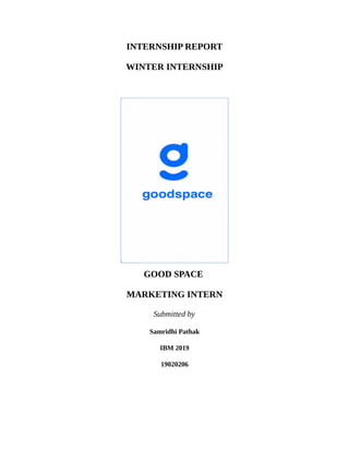 INTERNSHIP REPORT
WINTER INTERNSHIP
GOOD SPACE
MARKETING INTERN
Submitted by
Samridhi Pathak
IBM 2019
19020206
 