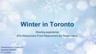 Winter in Toronto
Sharing experience
(For Newcomers From Newcomers By Newcomers)
Developed and Created By:
Mufaddal Nullwala
01-Jul-2022
 
