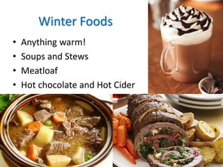 Winter Foods
• Anything warm!
• Soups and Stews
• Meatloaf
• Hot chocolate and Hot Cider
 