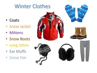 • Coats
• Snow Jacket
• Mittens
• Snow Boots
• Long Johns
• Ear Muffs
• Snow Hat
Winter Clothes
 